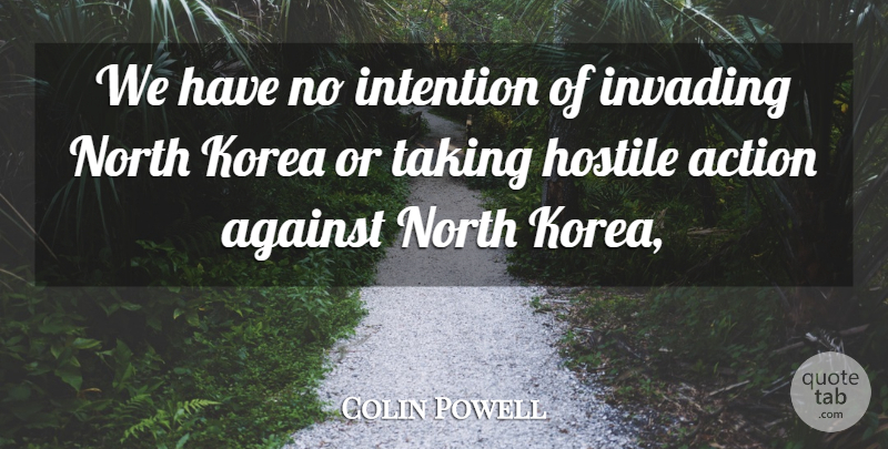 Colin Powell Quote About Action, Against, Hostile, Intention, Invading: We Have No Intention Of...