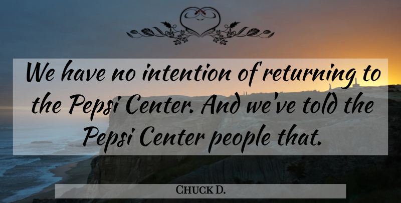 Chuck D. Quote About Center, Intention, People, Pepsi, Returning: We Have No Intention Of...