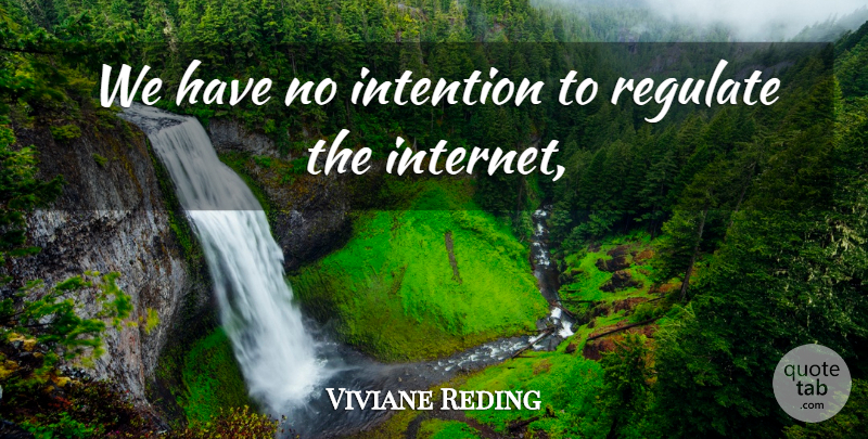 Viviane Reding Quote About Intention, Regulate: We Have No Intention To...