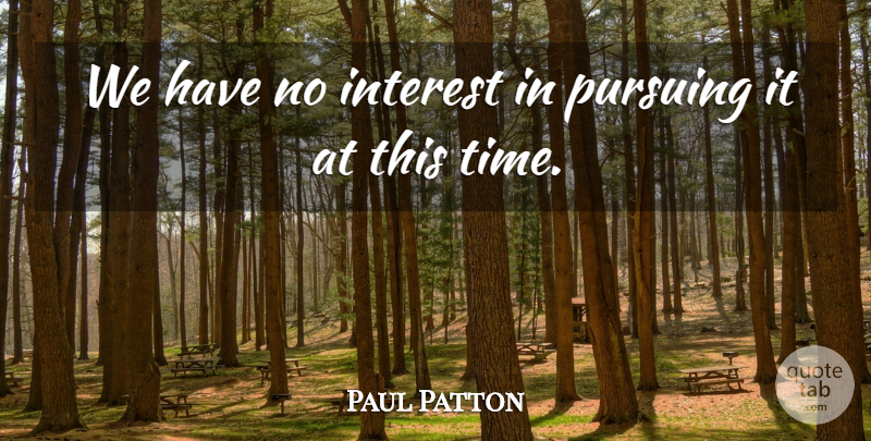 Paul Patton Quote About Interest, Pursuing: We Have No Interest In...