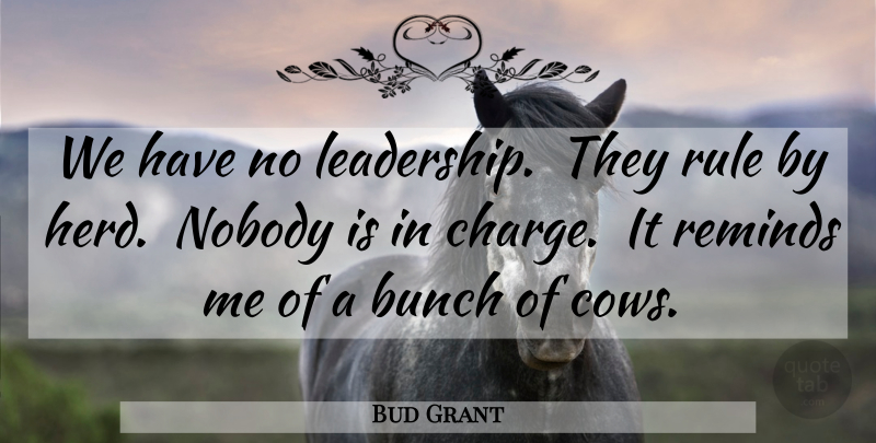 Bud Grant Quote About Football, Cows, Bunch: We Have No Leadership They...