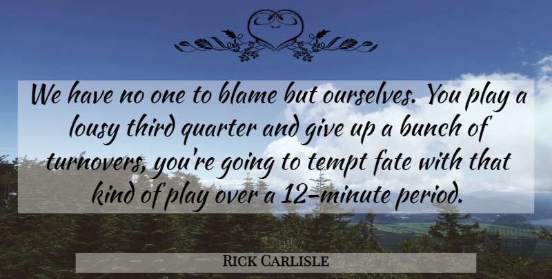 Rick Carlisle Quote About Blame, Bunch, Fate, Lousy, Quarter: We Have No One To...