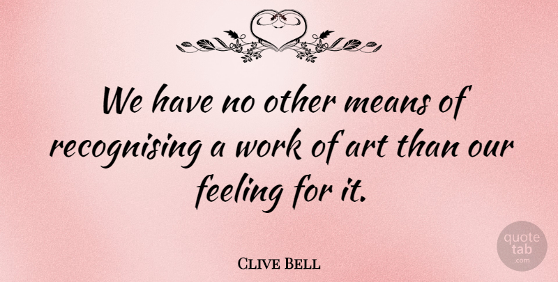 Clive Bell Quote About Art, Mean, Feelings: We Have No Other Means...