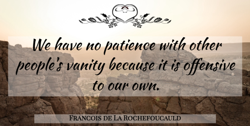 Francois de La Rochefoucauld Quote About Patience, Vanity, People: We Have No Patience With...