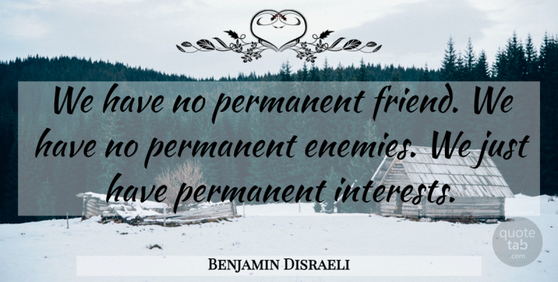 Benjamin Disraeli Quote About Enemies, Permanent: We Have No Permanent Friend...
