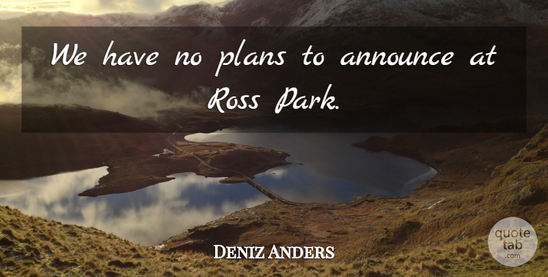 Deniz Anders Quote About Announce, Plans: We Have No Plans To...