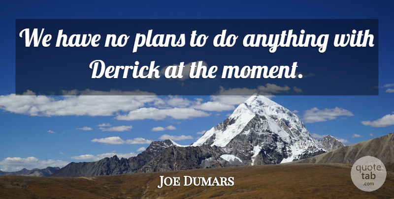 Joe Dumars Quote About Plans: We Have No Plans To...