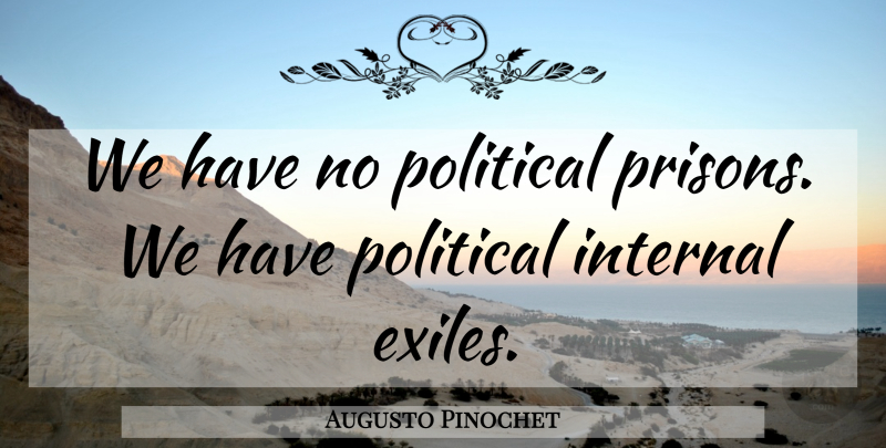 Augusto Pinochet Quote About Political, Prison, Exile: We Have No Political Prisons...