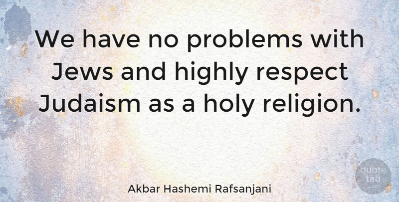 Akbar Hashemi Rafsanjani Quote About Problem, Holy, Judaism: We Have No Problems With...