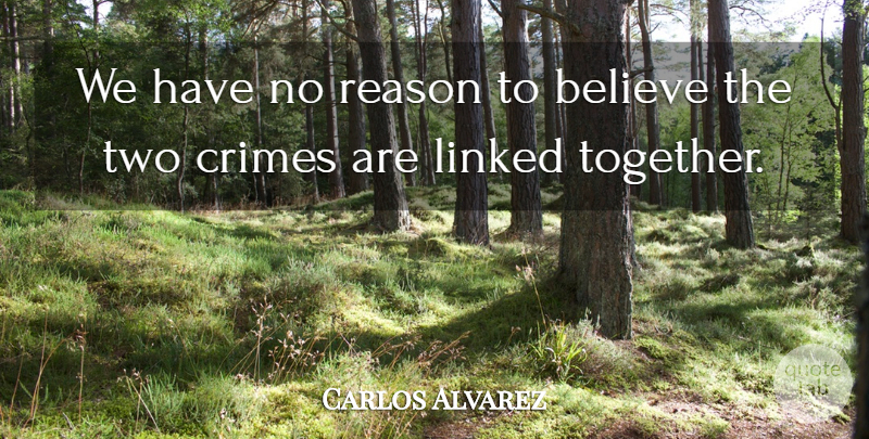 Carlos Alvarez Quote About Believe, Crimes, Linked, Reason: We Have No Reason To...