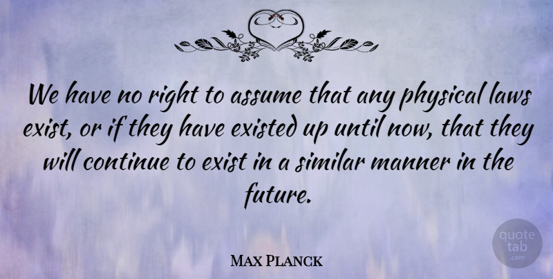 Max Planck Quote About Future, Science, Law: We Have No Right To...