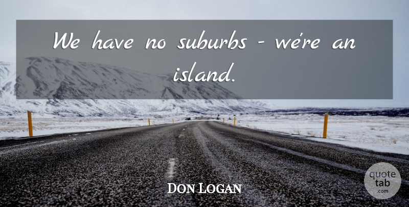 Don Logan Quote About Suburbs: We Have No Suburbs Were...
