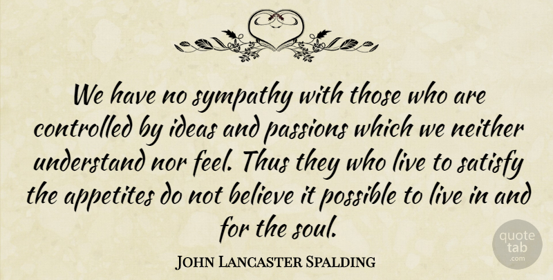 John Lancaster Spalding Quote About Believe, Passion, Ideas: We Have No Sympathy With...