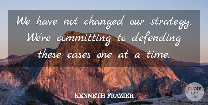 Kenneth Frazier Quote About Cases, Changed, Committing, Defending: We Have Not Changed Our...