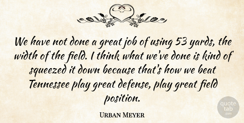 Urban Meyer Quote About Beat, Field, Great, Job, Squeezed: We Have Not Done A...