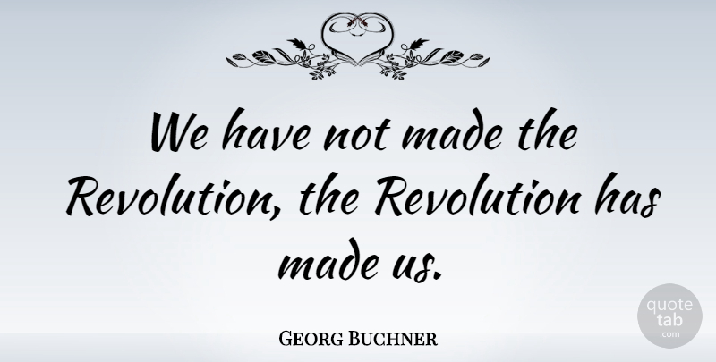 Georg Buchner Quote About Revolution, Made: We Have Not Made The...