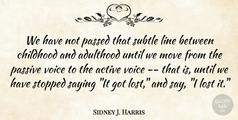 Sidney J. Harris Quote About Active, Adulthood, Childhood, Line, Lost: We Have Not Passed That...