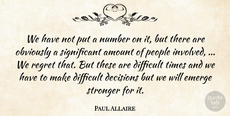 Paul Allaire Quote About Amount, Decisions, Difficult, Emerge, Number: We Have Not Put A...