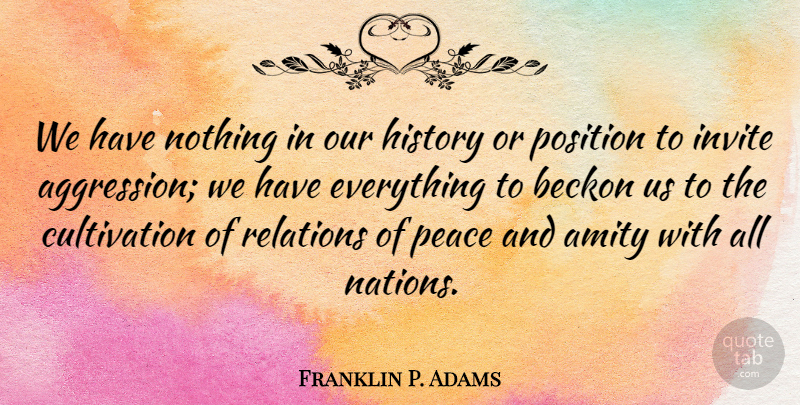 Franklin P. Adams Quote About Presidential, Relation, Aggression: We Have Nothing In Our...