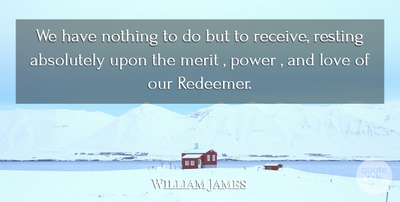 William James Quote About Merit, And Love, Power And Love: We Have Nothing To Do...