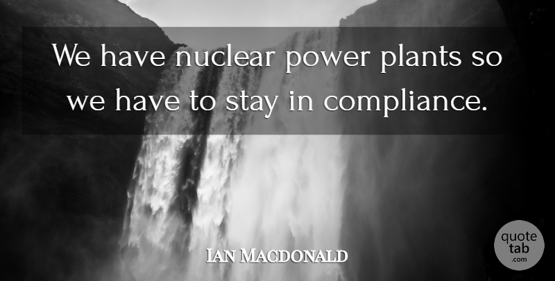 Ian Macdonald Quote About Nuclear, Plants, Power, Stay: We Have Nuclear Power Plants...