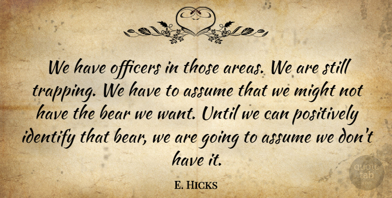 E. Hicks Quote About Assume, Bear, Identify, Might, Officers: We Have Officers In Those...