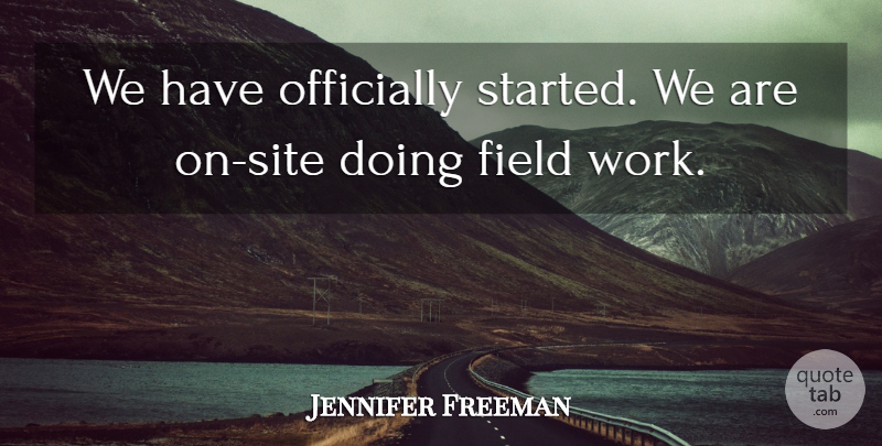 Jennifer Freeman Quote About Field, Officially: We Have Officially Started We...