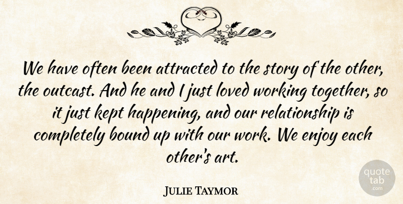 Julie Taymor Quote About Relationship, Art, Together: We Have Often Been Attracted...