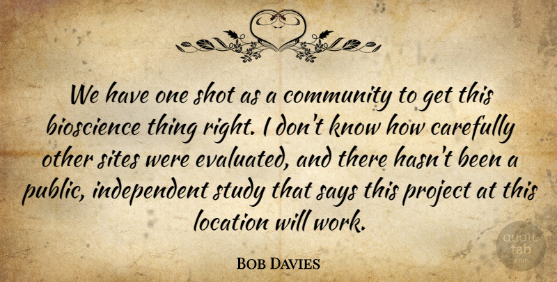 Bob Davies Quote About Carefully, Community, Location, Project, Says: We Have One Shot As...