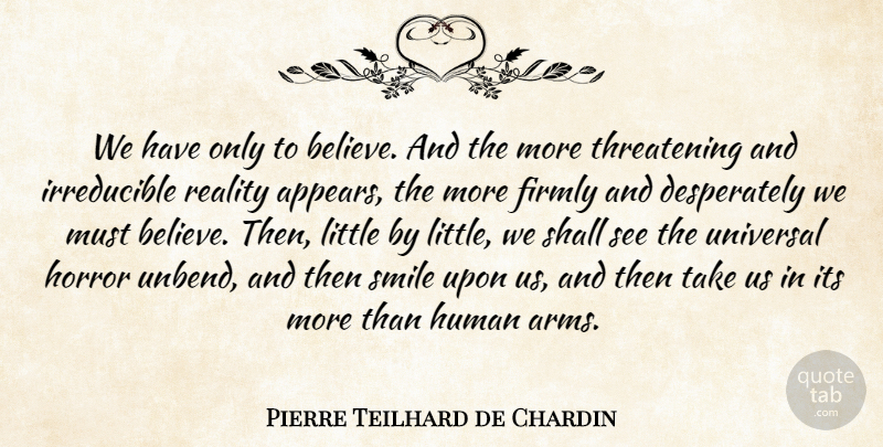 Pierre Teilhard de Chardin Quote About Believe, Reality, Arms: We Have Only To Believe...
