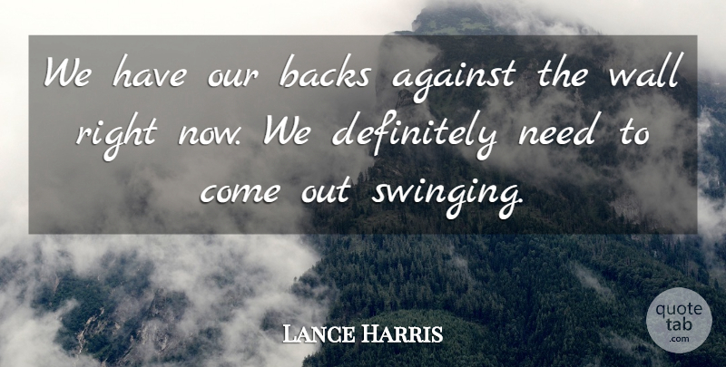 Lance Harris Quote About Against, Backs, Definitely, Wall: We Have Our Backs Against...