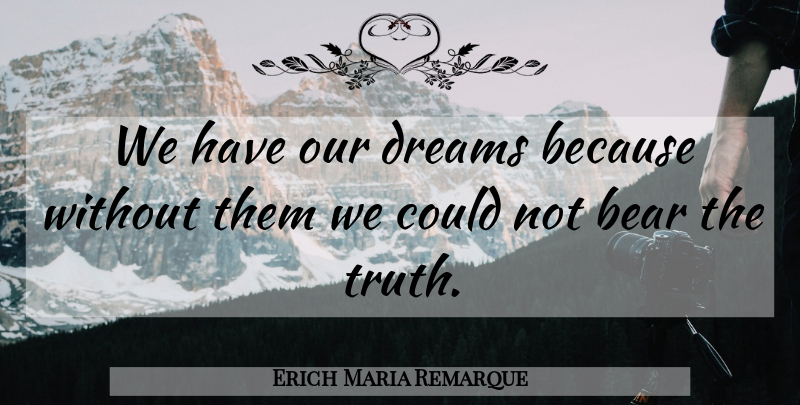 Erich Maria Remarque Quote About Dream, Bears, Our Dreams: We Have Our Dreams Because...