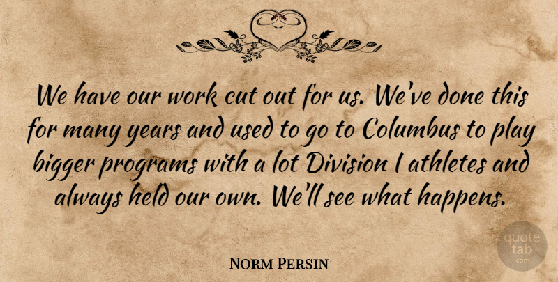 Norm Persin Quote About Athletes, Bigger, Columbus, Cut, Division: We Have Our Work Cut...