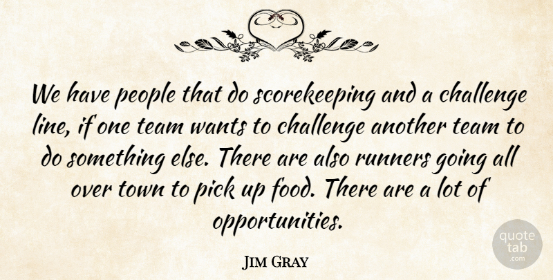 Jim Gray Quote About Challenge, People, Pick, Runners, Team: We Have People That Do...