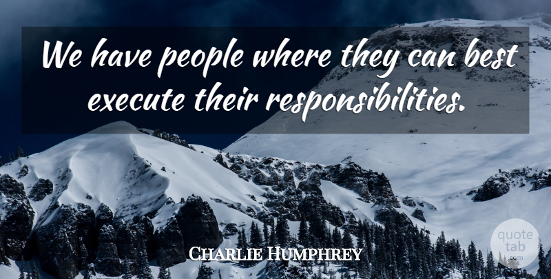 Charlie Humphrey Quote About Best, Execute, People: We Have People Where They...