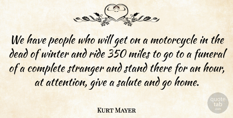 Kurt Mayer Quote About Complete, Dead, Funeral, Miles, Motorcycle: We Have People Who Will...