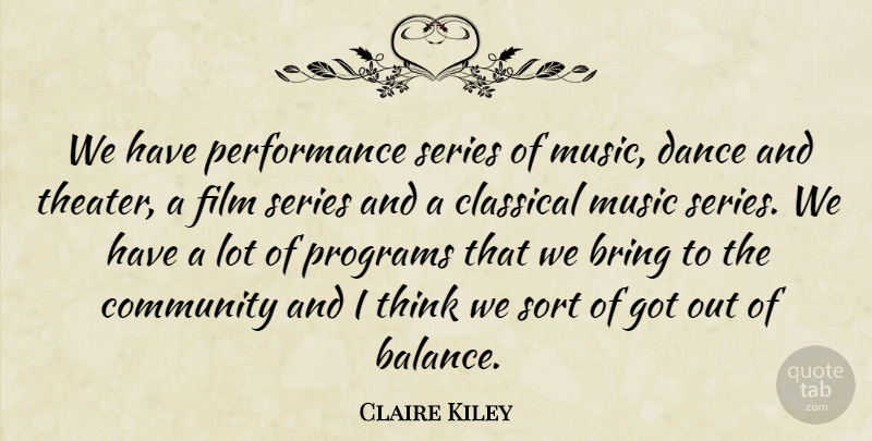 Claire Kiley Quote About Bring, Classical, Community, Dance, Music: We Have Performance Series Of...