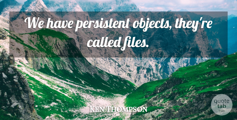 Ken Thompson Quote About Persistent, Objects, Files: We Have Persistent Objects Theyre...