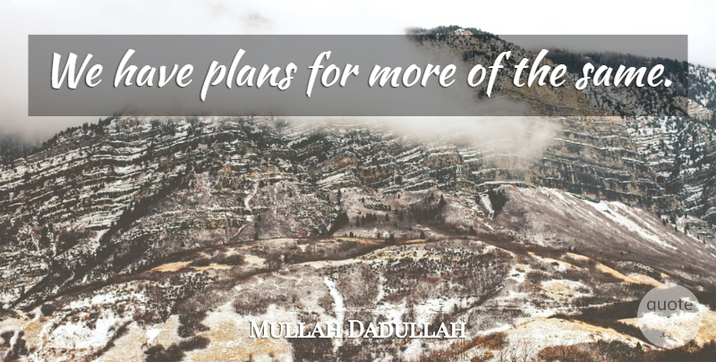 Mullah Dadullah Quote About Plans: We Have Plans For More...