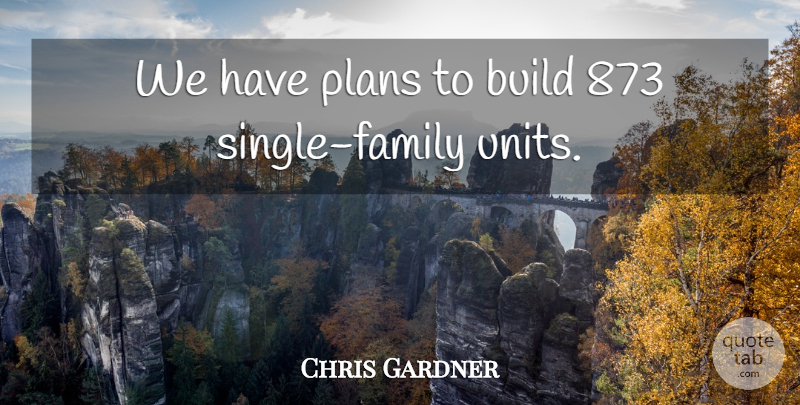 Chris Gardner Quote About Build, Plans: We Have Plans To Build...