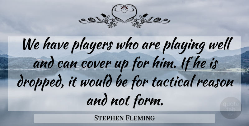 Stephen Fleming Quote About Cover, Players, Playing, Reason: We Have Players Who Are...