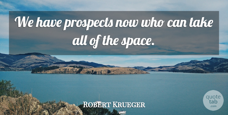 Robert Krueger Quote About Prospects: We Have Prospects Now Who...