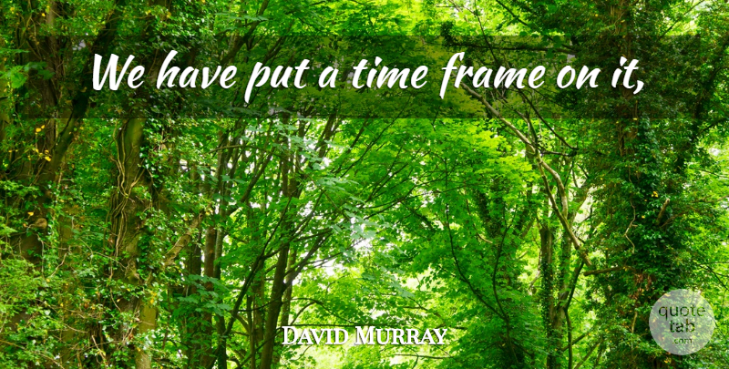 David Murray Quote About Frame, Time: We Have Put A Time...