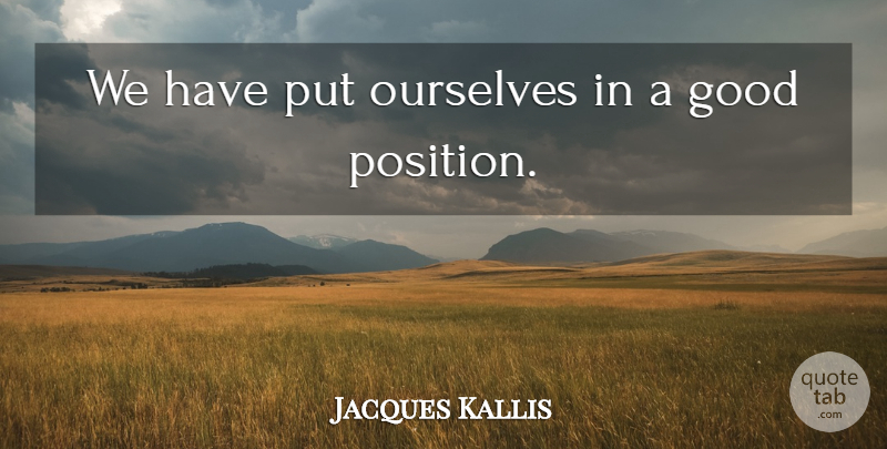 Jacques Kallis Quote About Good, Ourselves: We Have Put Ourselves In...