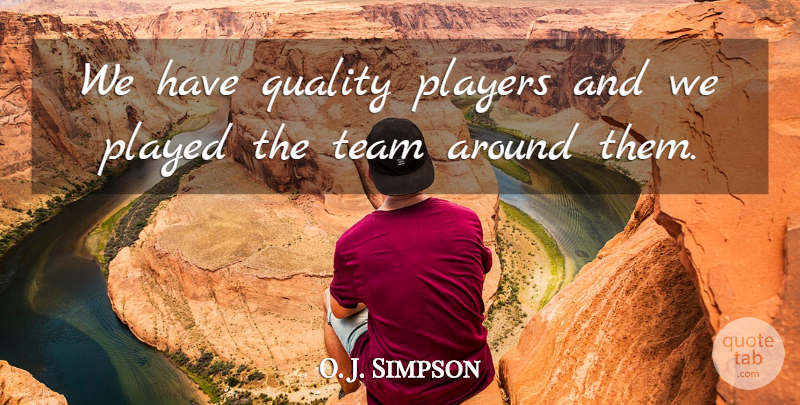 O. J. Simpson Quote About Played, Players, Quality, Team: We Have Quality Players And...