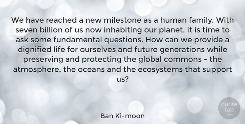 Ban Ki-moon Quote About Ask, Billion, Dignified, Ecosystems, Family: We Have Reached A New...