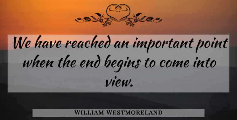 William Westmoreland Quote About Views, Important, Ends: We Have Reached An Important...