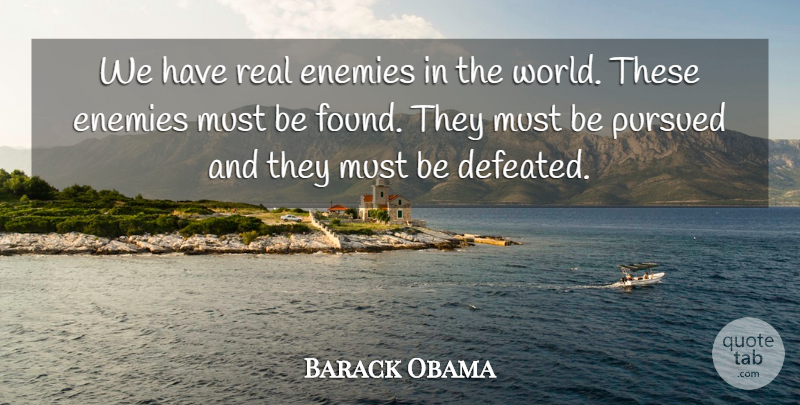 Barack Obama Quote About Enemies, Pursued: We Have Real Enemies In...