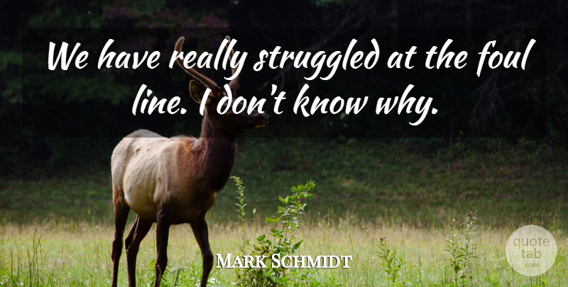 Mark Schmidt Quote About Foul, Struggled: We Have Really Struggled At...