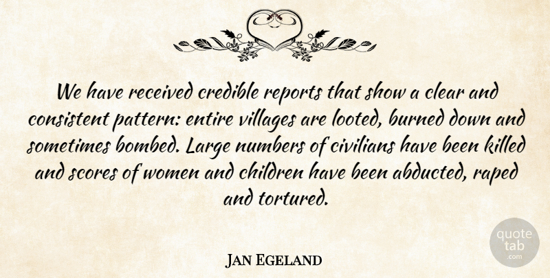 Jan Egeland Quote About Burned, Children, Civilians, Clear, Consistent: We Have Received Credible Reports...